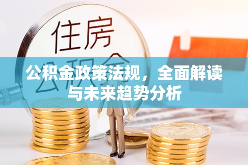 荔浦公积金政策法规，全面解读与未来趋势分析