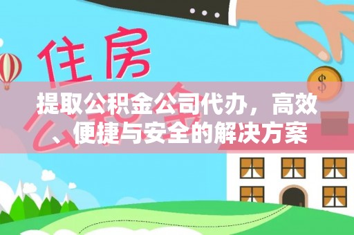 荔浦提取公积金公司代办，高效、便捷与安全的解决方案