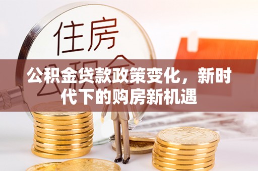 荔浦公积金贷款政策变化，新时代下的购房新机遇