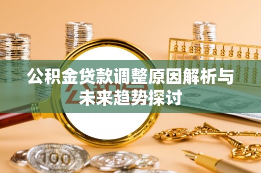 荔浦公积金贷款调整原因解析与未来趋势探讨