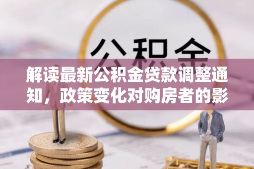 荔浦解读最新公积金贷款调整通知，政策变化对购房者的影响