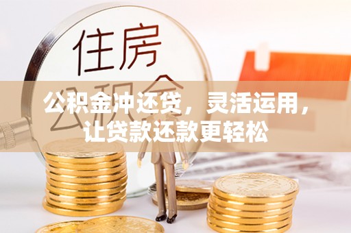 荔浦公积金冲还贷，灵活运用，让贷款还款更轻松