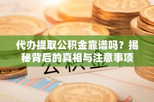 荔浦代办提取公积金靠谱吗？揭秘背后的真相与注意事项