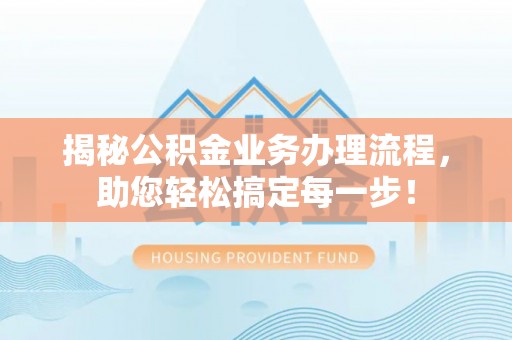 荔浦揭秘公积金业务办理流程，助您轻松搞定每一步！