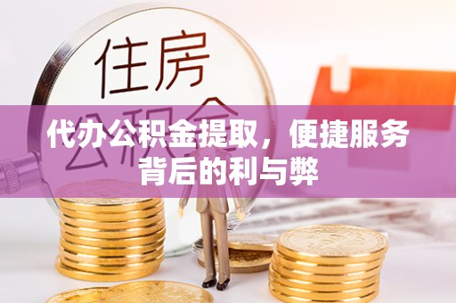 荔浦代办公积金提取，便捷服务背后的利与弊