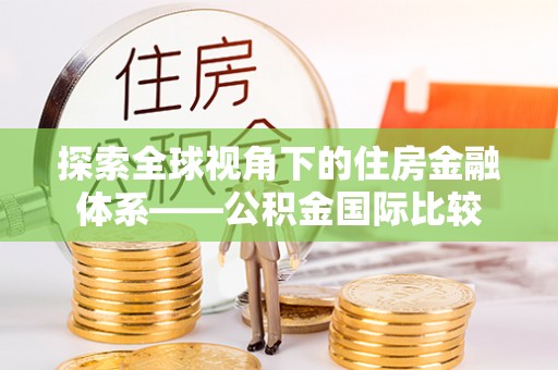 荔浦探索全球视角下的住房金融体系——公积金国际比较