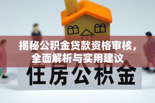 荔浦揭秘公积金贷款资格审核，全面解析与实用建议