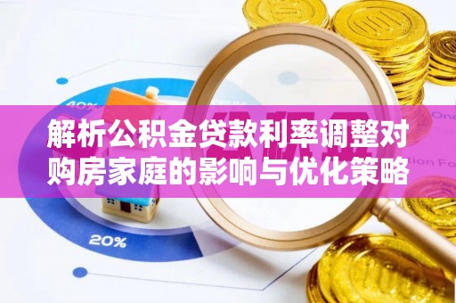 荔浦解析公积金贷款利率调整对购房家庭的影响与优化策略
