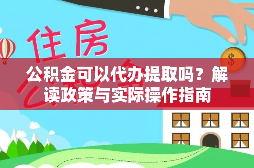 荔浦公积金可以代办提取吗？解读政策与实际操作指南