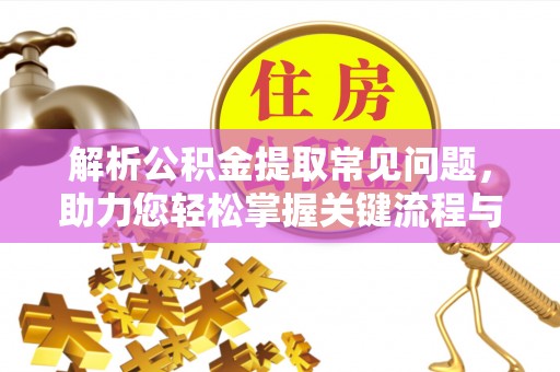 荔浦解析公积金提取常见问题，助力您轻松掌握关键流程与技巧