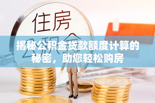 荔浦揭秘公积金贷款额度计算的秘密，助您轻松购房