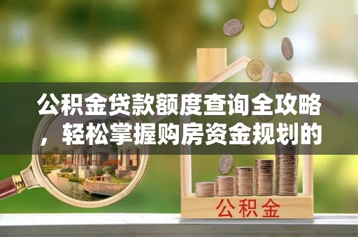 荔浦公积金贷款额度查询全攻略，轻松掌握购房资金规划的关键