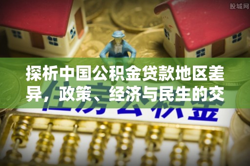 荔浦探析中国公积金贷款地区差异，政策、经济与民生的交织影响