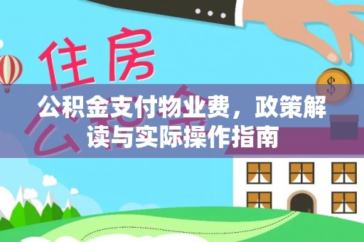 荔浦公积金支付物业费，政策解读与实际操作指南