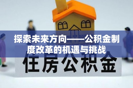 荔浦探索未来方向——公积金制度改革的机遇与挑战