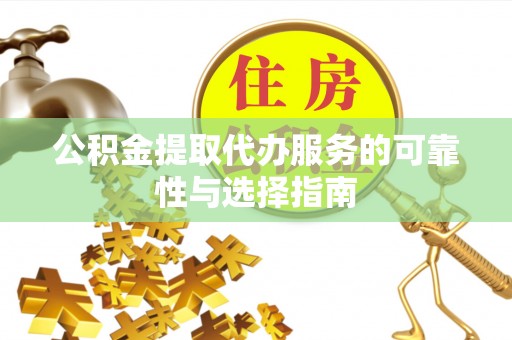 荔浦公积金提取代办服务的可靠性与选择指南