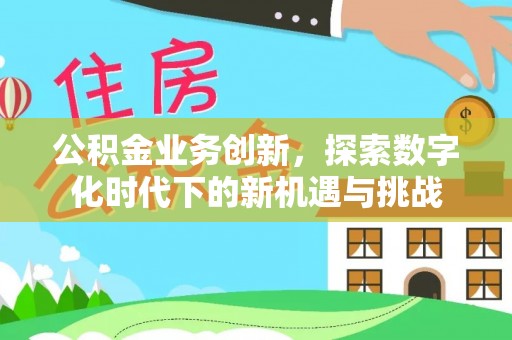 荔浦公积金业务创新，探索数字化时代下的新机遇与挑战
