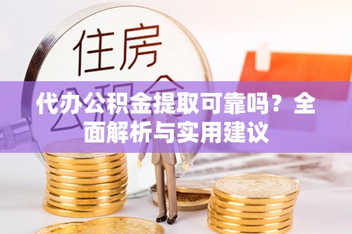 荔浦代办公积金提取可靠吗？全面解析与实用建议