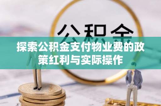 荔浦探索公积金支付物业费的政策红利与实际操作