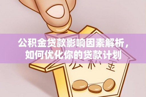 荔浦公积金贷款影响因素解析，如何优化你的贷款计划