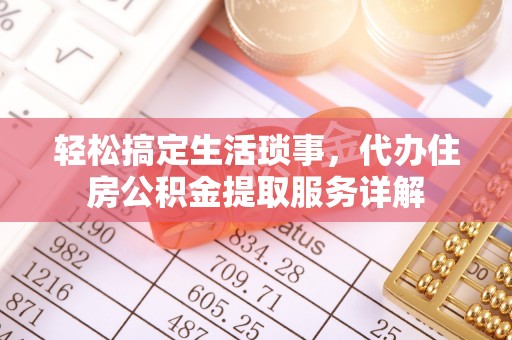 荔浦轻松搞定生活琐事，代办住房公积金提取服务详解