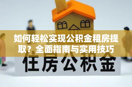 荔浦如何轻松实现公积金租房提取？全面指南与实用技巧