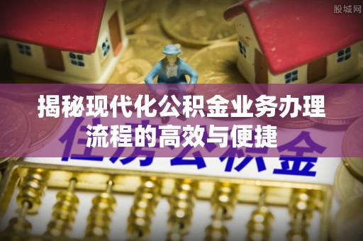 荔浦揭秘现代化公积金业务办理流程的高效与便捷