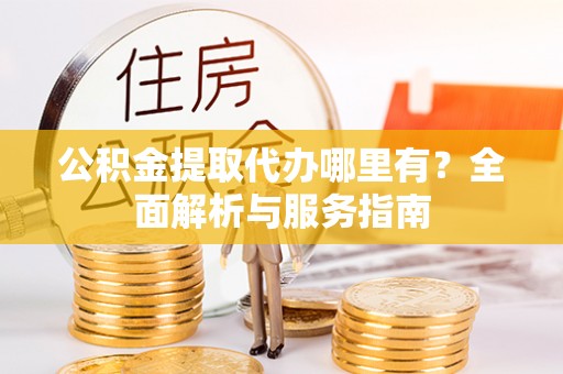 荔浦公积金提取代办哪里有？全面解析与服务指南