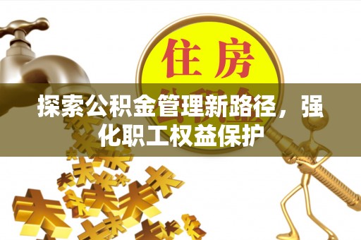 荔浦探索公积金管理新路径，强化职工权益保护
