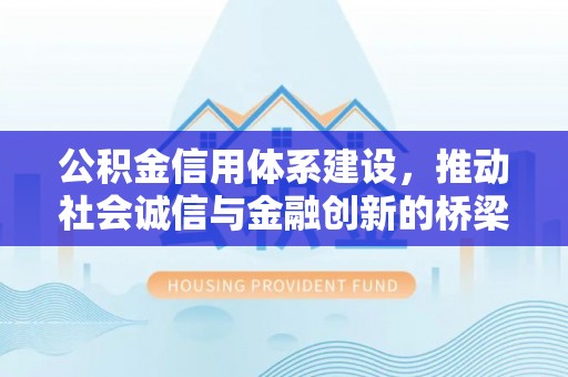 荔浦公积金信用体系建设，推动社会诚信与金融创新的桥梁
