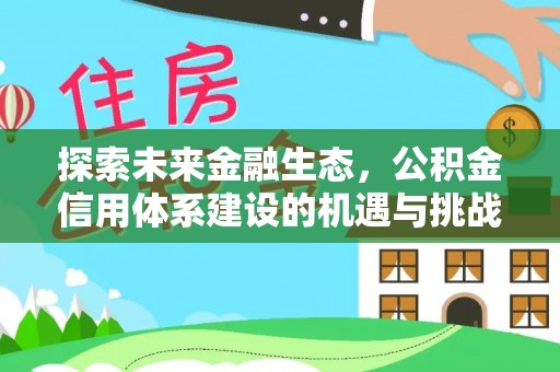 荔浦探索未来金融生态，公积金信用体系建设的机遇与挑战