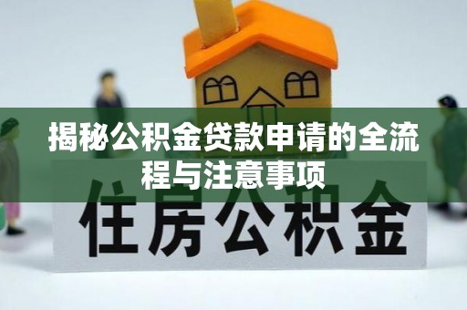荔浦揭秘公积金贷款申请的全流程与注意事项