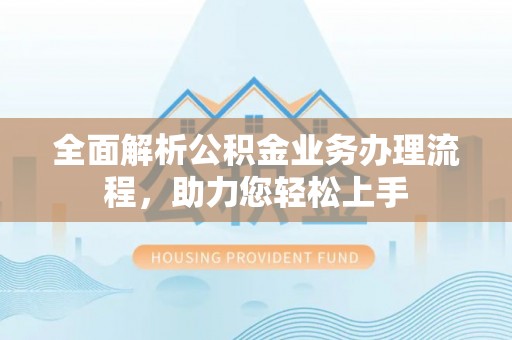 荔浦全面解析公积金业务办理流程，助力您轻松上手