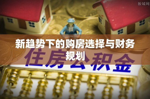 荔浦新趋势下的购房选择与财务规划