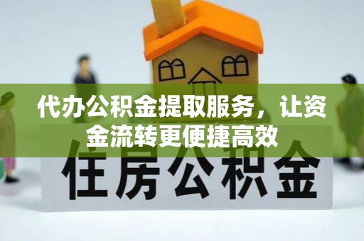 荔浦代办公积金提取服务，让资金流转更便捷高效