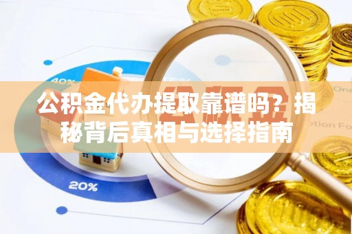 荔浦公积金代办提取靠谱吗？揭秘背后真相与选择指南