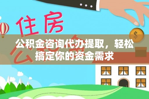 荔浦公积金咨询代办提取，轻松搞定你的资金需求