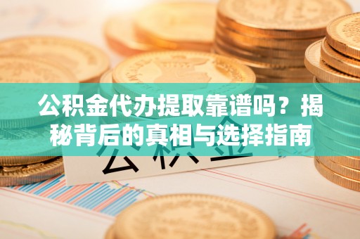 荔浦公积金代办提取靠谱吗？揭秘背后的真相与选择指南