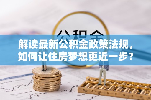 荔浦解读最新公积金政策法规，如何让住房梦想更近一步？