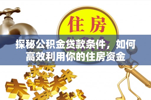 荔浦探秘公积金贷款条件，如何高效利用你的住房资金