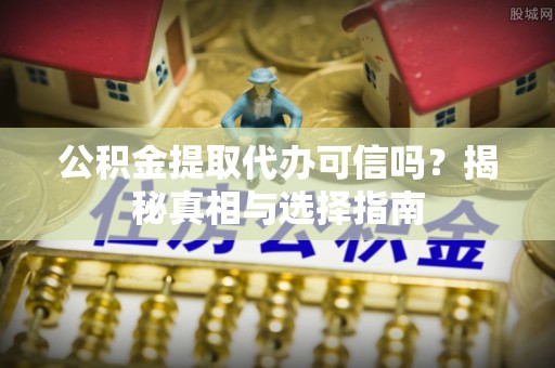 荔浦公积金提取代办可信吗？揭秘真相与选择指南