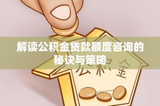 荔浦解读公积金贷款额度咨询的秘诀与策略