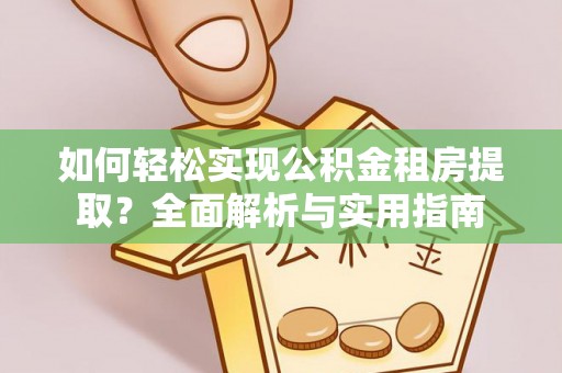 荔浦如何轻松实现公积金租房提取？全面解析与实用指南