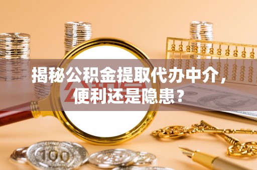 荔浦揭秘公积金提取代办中介，便利还是隐患？