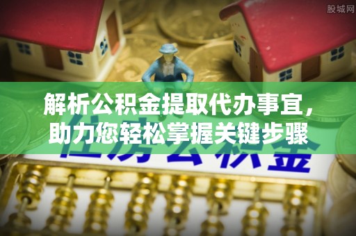 荔浦解析公积金提取代办事宜，助力您轻松掌握关键步骤