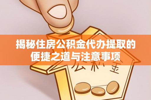 荔浦揭秘住房公积金代办提取的便捷之道与注意事项