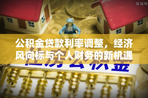 荔浦公积金贷款利率调整，经济风向标与个人财务的新机遇