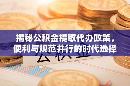 荔浦揭秘公积金提取代办政策，便利与规范并行的时代选择
