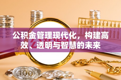 荔浦公积金管理现代化，构建高效、透明与智慧的未来