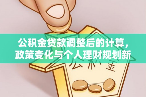 荔浦公积金贷款调整后的计算，政策变化与个人理财规划新方向